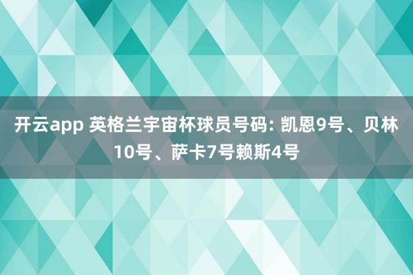 开云app 英格兰宇宙杯球员号码: 凯恩9号、贝林10号、萨卡7号赖斯4号