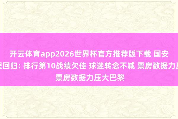 开云体育app2026世界杯官方推荐版下载 国安中超半程回归: 排行第10战绩欠佳 球迷转念不减 票房数据力压大巴黎