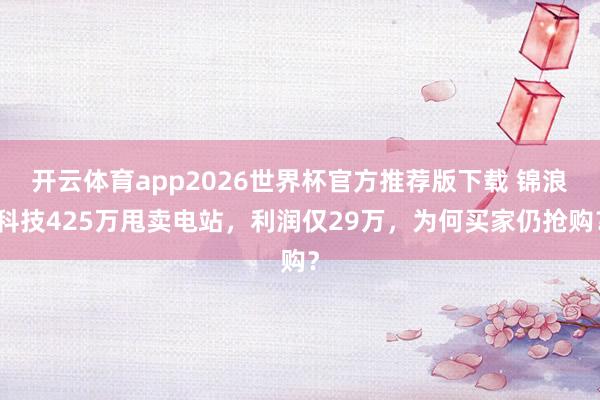 开云体育app2026世界杯官方推荐版下载 锦浪科技425万甩卖电站，利润仅29万，为何买家仍抢购？