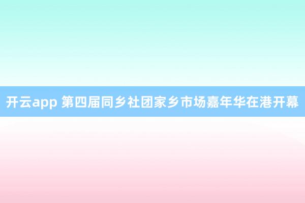 开云app 第四届同乡社团家乡市场嘉年华在港开幕
