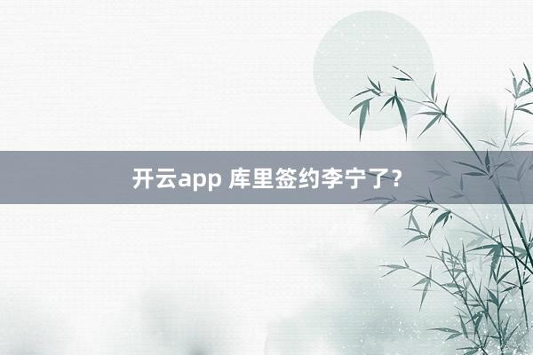 开云app 库里签约李宁了？