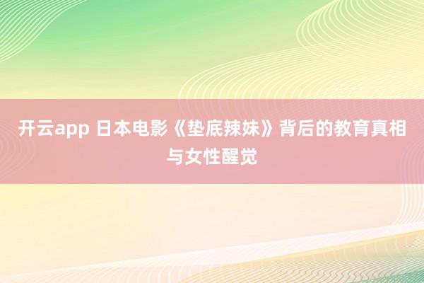 开云app 日本电影《垫底辣妹》背后的教育真相与女性醒觉