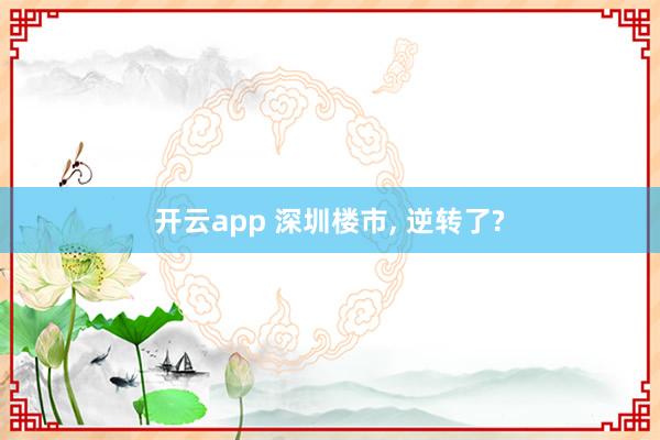开云app 深圳楼市， 逆转了?