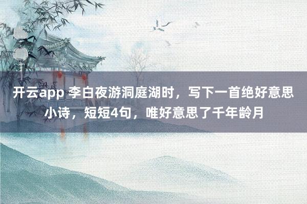 开云app 李白夜游洞庭湖时，写下一首绝好意思小诗，短短4句，唯好意思了千年龄月