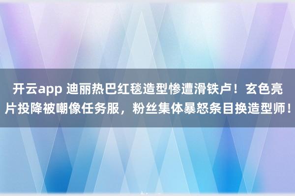 开云app 迪丽热巴红毯造型惨遭滑铁卢！玄色亮片投降被嘲像任务服，粉丝集体暴怒条目换造型师！