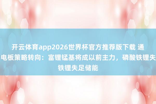 开云体育app2026世界杯官方推荐版下载 通用汽车电板策略转向：富锂锰基将成以前主力，磷酸铁锂失足储能