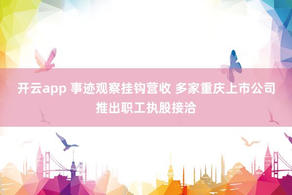 开云app 事迹观察挂钩营收 多家重庆上市公司推出职工执股接洽