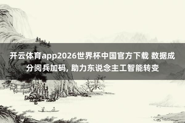 开云体育app2026世界杯中国官方下载 数据成分阅兵加码， 助力东说念主工智能转变