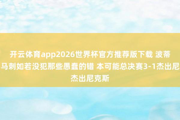 开云体育app2026世界杯官方推荐版下载 波蒂斯：马刺如若没犯那些愚蠢的错 本可能总决赛3-1杰出尼克斯