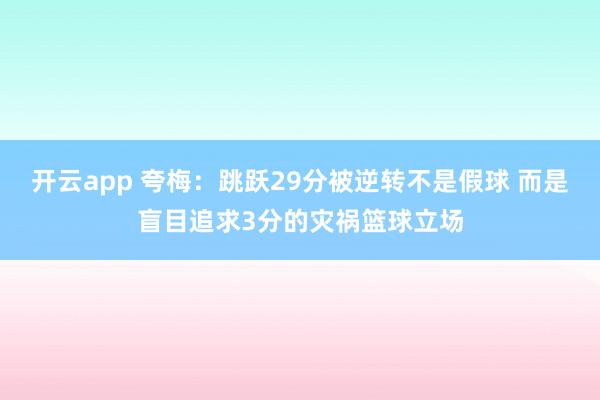 开云app 夸梅：跳跃29分被逆转不是假球 而是盲目追求3分的灾祸篮球立场