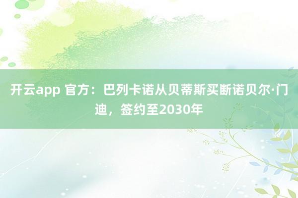 开云app 官方：巴列卡诺从贝蒂斯买断诺贝尔·门迪，签约至2030年