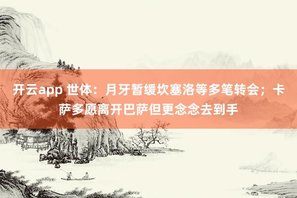 开云app 世体:月牙暂缓坎塞洛等多笔转会;卡萨多愿离开巴萨但更念念去到手