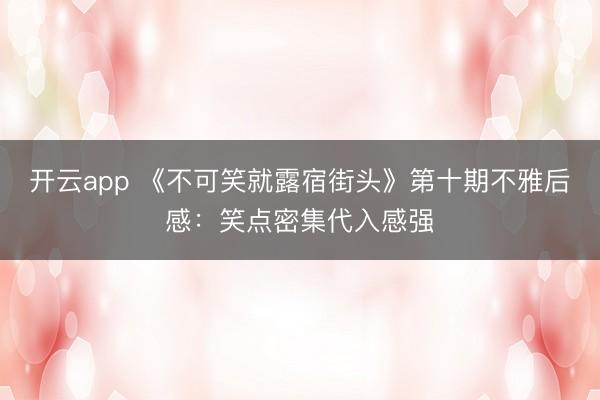 开云app 《不可笑就露宿街头》第十期不雅后感：笑点密集代入感强