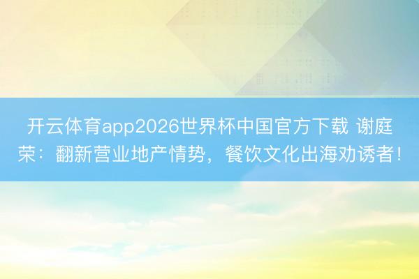 开云体育app2026世界杯中国官方下载 谢庭荣：翻新营业地产情势，餐饮文化出海劝诱者！