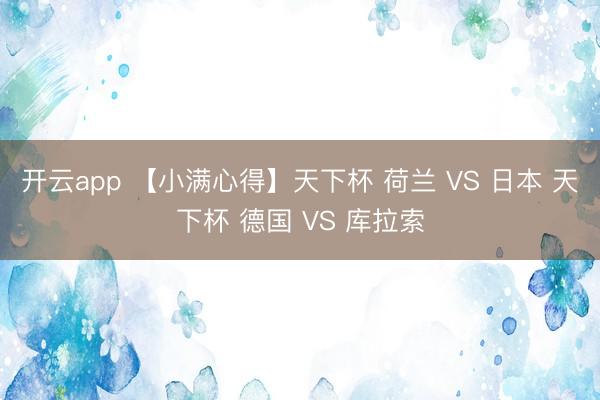 开云app 【小满心得】天下杯 荷兰 VS 日本 天下杯 德国 VS 库拉索