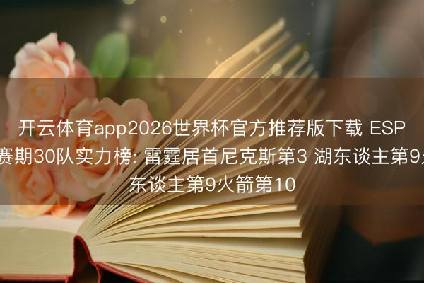 开云体育app2026世界杯官方推荐版下载 ESPN更新休赛期30队实力榜: 雷霆居首尼克斯第3 湖东谈主第9火箭第10