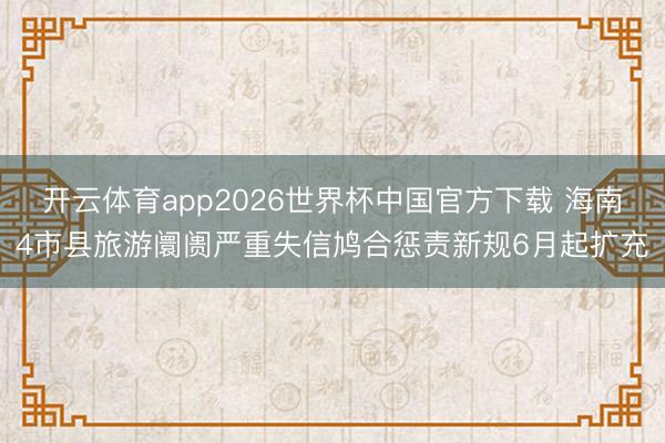 开云体育app2026世界杯中国官方下载 海南4市县旅游阛阓严重失信鸠合惩责新规6月起扩充