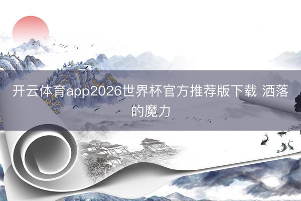 开云体育app2026世界杯官方推荐版下载 洒落的魔力