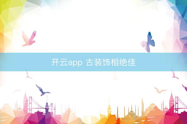 开云app 古装饰相绝佳