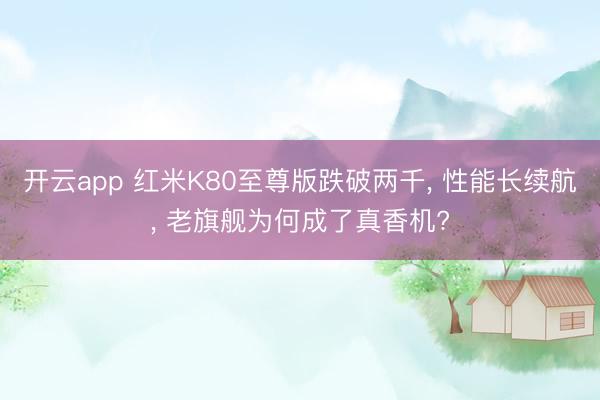 开云app 红米K80至尊版跌破两千， 性能长续航， 老旗舰为何成了真香机?