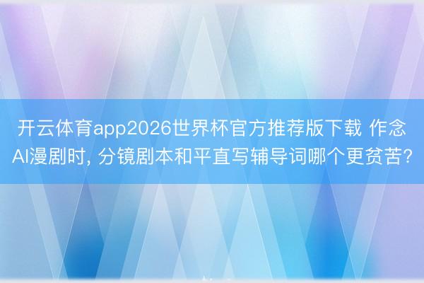 开云体育app2026世界杯官方推荐版下载 作念AI漫剧时， 分镜剧本和平直写辅导词哪个更贫苦?