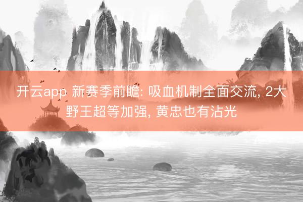 开云app 新赛季前瞻: 吸血机制全面交流， 2大野王超等加强， 黄忠也有沾光