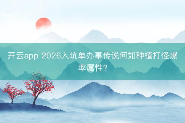 开云app 2026入坑单办事传说何如种植打怪爆率属性?