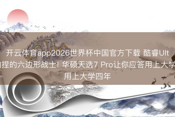 开云体育app2026世界杯中国官方下载 酷睿Ultra 加捏的六边形战士! 华硕天选7 Pro让你应答用上大学四年