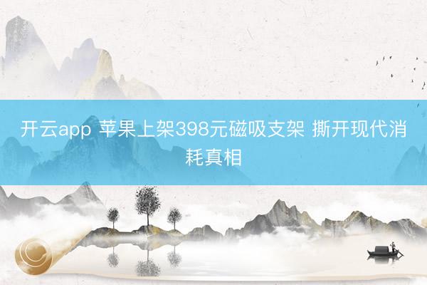 开云app 苹果上架398元磁吸支架 撕开现代消耗真相