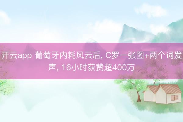 开云app 葡萄牙内耗风云后, C罗一张图+两个词发声, 16小时获赞超400万