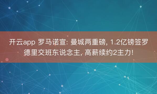 开云app 罗马诺宣: 曼城两重磅, 1.2亿镑签罗德里交班东说念主, 高薪续约2主力!